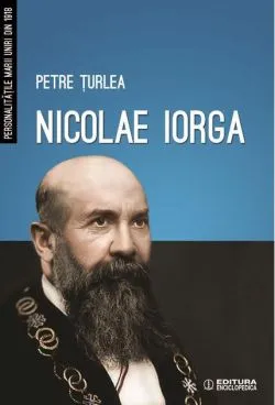 Nicolae Iorga. Personalitățile Marii Uniri din 1918 de Petre turlea