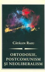 Ortodoxie, postcomunism si neoliberalism de Catalin Raiu