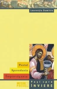 Postul. Spovedania. Impartasania. Pasi spre Inviere de Laurentiu Dumitru