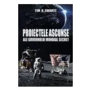 Proiectele ascunse ale guvernului mondial secret de Tim R. Swartz
