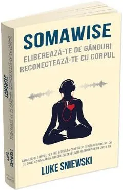 Somawise. Elibereaza-te de ganduri, reconecteaza-te cu corpul de Luke Sniewski