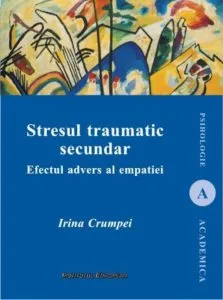 Stresul traumatic secundar. Efectul advers al empatiei de Irina Crumpei