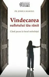 Vindecarea sufletului tau ranit. Cand pacea ia locul suferintei de Joshua Makoul