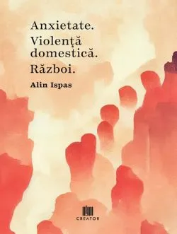 Anxietate. Violenta domestica. Razboi de Alin Ispas