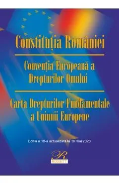 Constitutia Romaniei. Conventia Europeana a Drepturilor Omului Ed.18 Act.16 mai 2023 de Autor Anonim