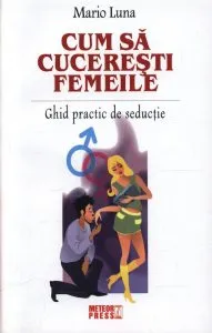 Cum sa cuceresti femeile. Ghid practic de seductie de Mario Luna