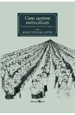 Cum suntem imbecilizati de John Taylor Gatto