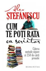 Cum te poti rata ca scriitor. Cateva metode sigure si 250 de carti proaste de Alex Stefanescu