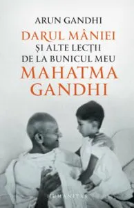 Darul maniei si alte lectii de la bunicul meu Mahatma Gandhi de Arun Gandhi