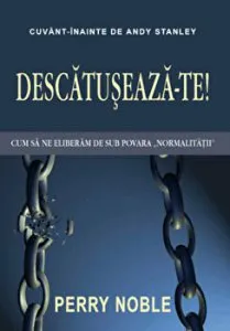 Descatuseaza-te! Cum sa ne eliberam sub povara normalitatii de Perry Noble