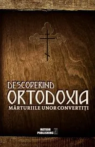 Descoperind ortodoxia. Marturiile unor convertiti