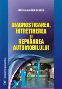 Diagnosticarea, intretinerea si repararea automobilului de Cerasela-Gabriela Baltaretu