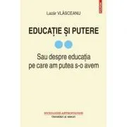 Educatie si putere. Sau despre educatia pe care am putea s-o avem, volumul 2 de Lazar Vlasceanu