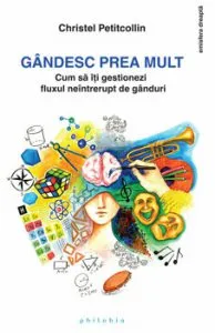 Gandesc prea mult. Cum sa iti gestionezi fluxul neintrerupt de ganduri de Christel Petitcollin