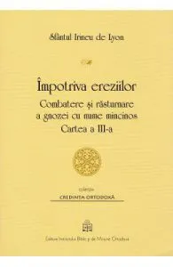 Impotriva ereziilor. Combatere si rasturnare a gnozei cu nume mincinos. Cartea 3 de Sf. Irineu de Lyon