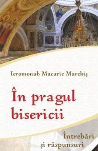 In pragul bisericii. Intrebari si raspunsuri de Macarie Marchis