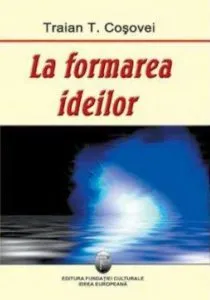 La formarea ideilor de Traian T. Cosovei