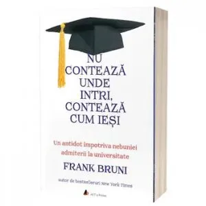 Nu conteaza unde intri, conteaza cum iesi. Un antidot impotriva nebuniei admiterii la universitate - Carte de Frank Bruni