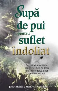 Supa de pui pentru suflet indoliat. Povesti despre viata, moarte si cum sa treci peste pierderea unei persoane dragi de Jack Canfield