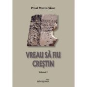 Vreau sa fiu crestin. Volumul 1