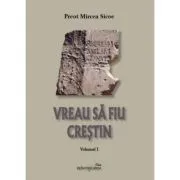 Vreau sa fiu crestin. Volumul 1 de Mircea Sicoe