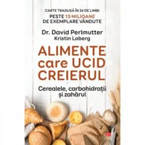 Alimente care ucid creierul. Cerealele, carbohidratii si zaharul de David Perlmutter