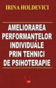 Ameliorarea performantelor individuale prin tehnici de psihoterapie de Irina Holdevici