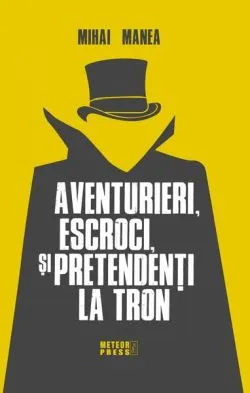 Aventurieri, escroci și pretendenți la tron de Mihai Manea