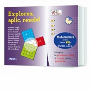 Carte activa Explorez, aplic, rezolv! – Culegere de probleme, teste si resurse pentru portofoliu, Clasa a VII-a, Partea a II-a