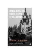 Cea mai frumoasa poveste. Cateva adevaruri simple despre istoria romanilor, volumul 1 de Adrian Cioroianu