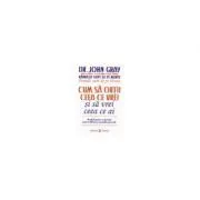 Cum sa obtii ceea ce vrei si sa vrei ceea ce ai. Un ghid practic si spiritul pentru obtinerea succesului personal de John Gray