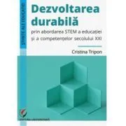 Dezvoltarea durabila prin abordarea STEM a educatiei si a competentelor secolului 21 de Cristina Tripon