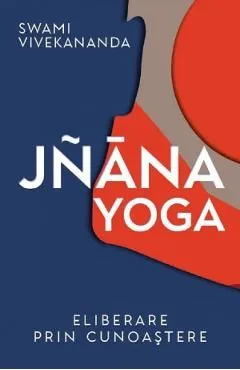 Jnana yoga. Eliberare prin cunoastere de Vivekananda Swami