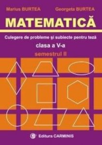 Matematica. Clasa a V-a. Culegere de probleme si subiecte pentru teze. Semestrul II