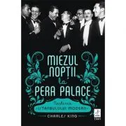 Miezul noptii la Pera Palace. Nasterea Istanbulului Modern de Charles King