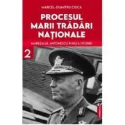 Procesul marii tradari nationale. Maresalul Antonescu in fata istoriei, volumul 2 de Marcel-Dumitru Ciuca