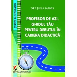 Profesor de azi. Ghidul tau pentru debutul in cariera didactica
