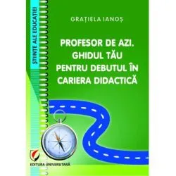 Profesor de azi. Ghidul tau pentru debutul in cariera didactica de Gratiela Ianos