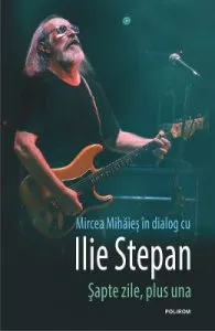 Sapte zile, plus una. Mircea Mihaies in dialog cu Ilie Stepan de Mircea Mihaies
