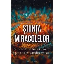 Stiinta miracolelor. O metoda de transformare pentru fiecare dintre noi de Ana Sandrea