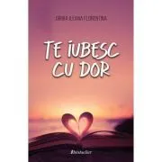 Te iubesc cu dor de Ileana Florentina Girbia