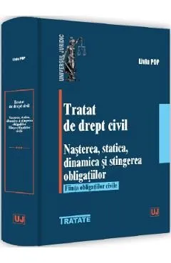 Tratat de drept civil. Nasterea, statica, dinamica si stingerea obligatiilor de Liviu Pop