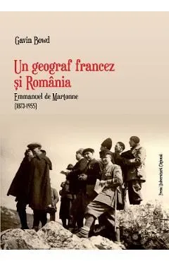 Un geograf francez si Romania. Emmanuel de Martonne (1873-1955) de Gavin Bowd