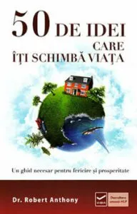 50 de idei care iti schimba viata. Un ghid necesar pentru fericire si prosperitate de Robert Anthony