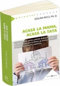 Acasa la mama, acasa la tata - Ghidul complet pentru parintii despartiti, divortati sau recasatoriti care isi doresc sa construiasca doua case primitoare pentru copilul lor de Isolina Ricci
