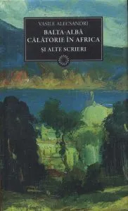 Balta alba. Calatorie in Africa  si alte scrieri in proza de Vasile Alecsandri