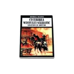 Cucerirea westului salbatic. Legenda si adevar de Horia Matei