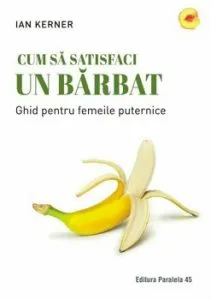 Cum sa satisfaci un barbat. Ghid pentru femeile puternice. Editia a 2-a de Ian Kerner