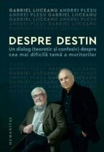 Despre destin. Un dialog (teoretic si confesiv) despre cea mai dificila tema a muritorilor de Andrei Plesu