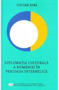 Diplomatia culturala a Romaniei in perioada interbelica de Lucian Jora